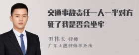 交通事故责任一人一半对方死了我是否会坐牢