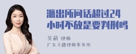 派出所问话超过24小时不放是要判刑吗