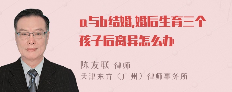 a与b结婚,婚后生育三个孩子后离异怎么办