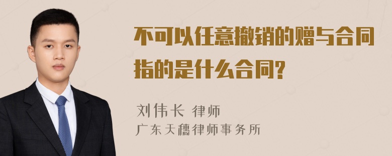 不可以任意撤销的赠与合同指的是什么合同?