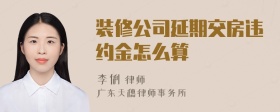 装修公司延期交房违约金怎么算