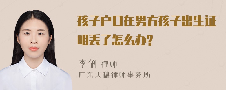 孩子户口在男方孩子出生证明丢了怎么办?