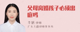 父母离婚孩子必须出庭吗