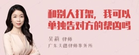 和别人打架，我可以单独告对方的帮凶吗