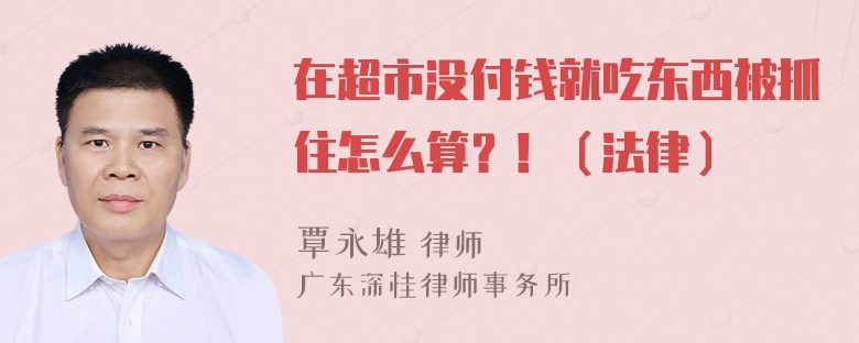 在超市没付钱就吃东西被抓住怎么算？！（法律）