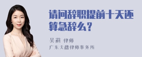 请问辞职提前十天还算急辞么？