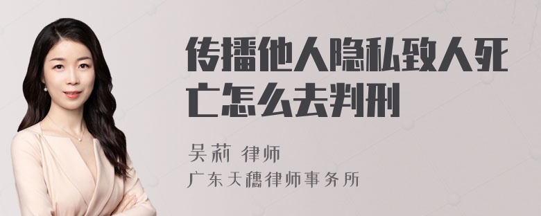 传播他人隐私致人死亡怎么去判刑