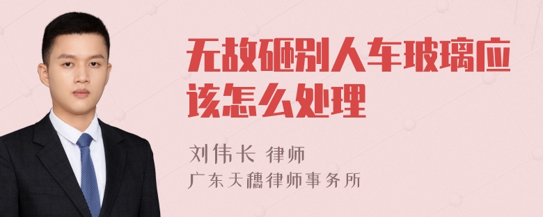 无故砸别人车玻璃应该怎么处理