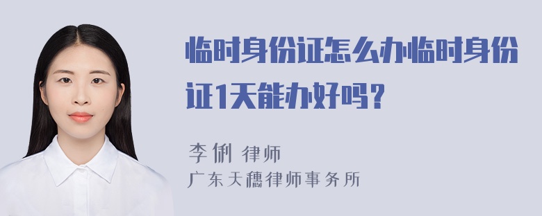 临时身份证怎么办临时身份证1天能办好吗？