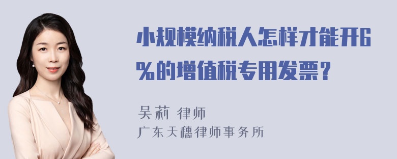 小规模纳税人怎样才能开6％的增值税专用发票？