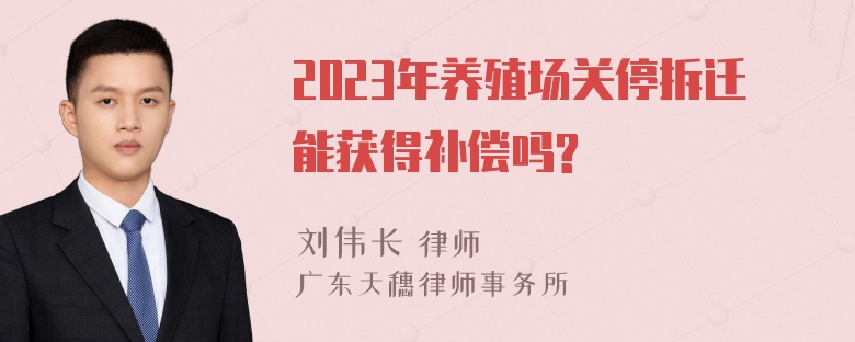 2023年养殖场关停拆迁能获得补偿吗?