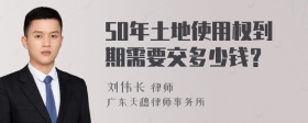 50年土地使用权到期需要交多少钱？