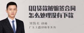 QQ贷款被骗签合同怎么处理没有下款