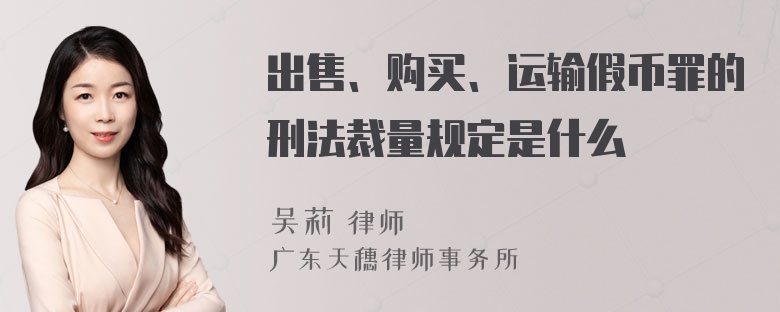 出售、购买、运输假币罪的刑法裁量规定是什么