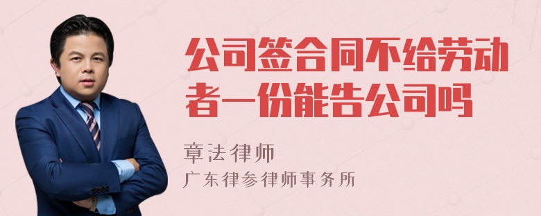 公司签合同不给劳动者一份能告公司吗