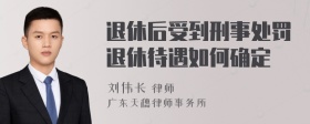 退休后受到刑事处罚退休待遇如何确定