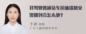 我驾驶普通货车拉油漆被交警抓到会怎么处？