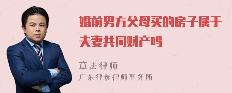 婚前男方父母买的房子属于夫妻共同财产吗