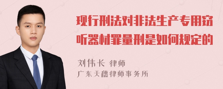 现行刑法对非法生产专用窃听器材罪量刑是如何规定的