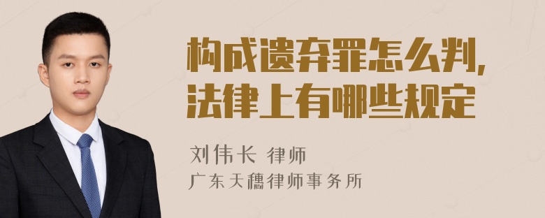 构成遗弃罪怎么判,法律上有哪些规定