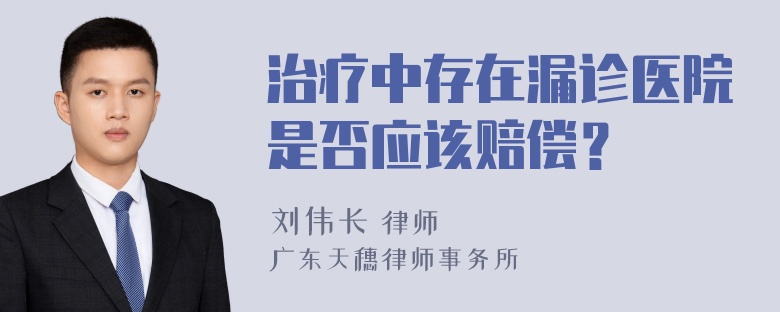 治疗中存在漏诊医院是否应该赔偿？