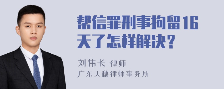 帮信罪刑事拘留16天了怎样解决？