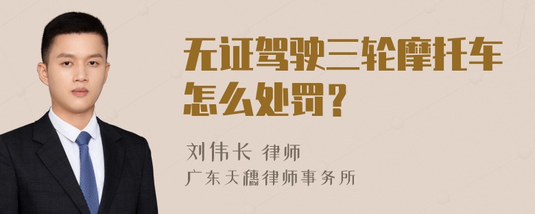 无证驾驶三轮摩托车怎么处罚？