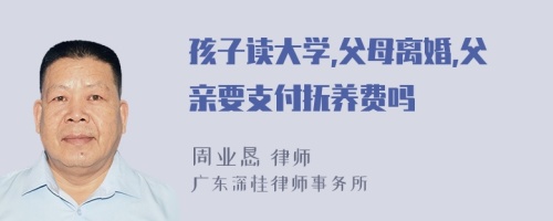 孩子读大学,父母离婚,父亲要支付抚养费吗