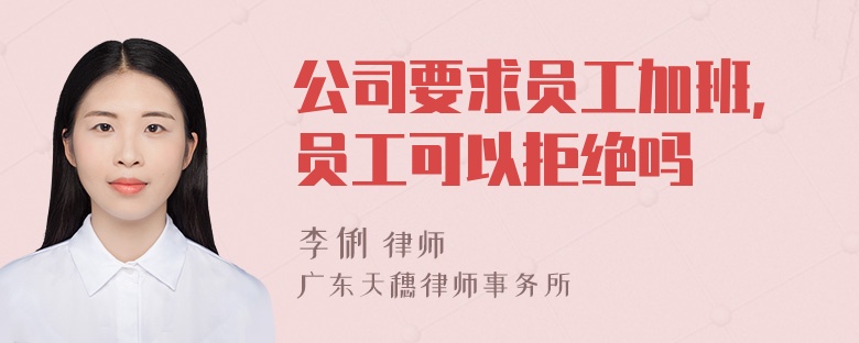 公司要求员工加班，员工可以拒绝吗