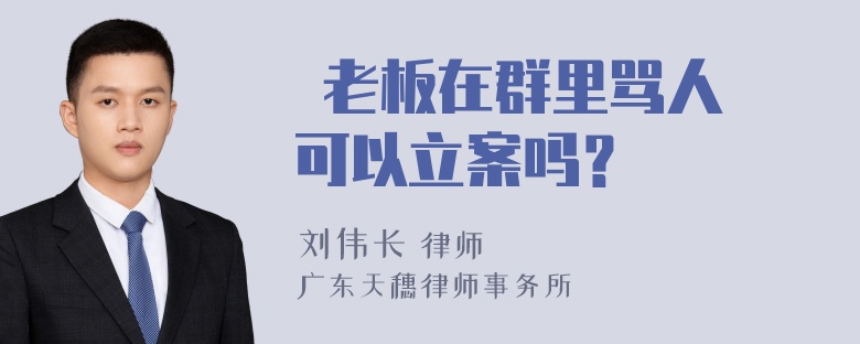  老板在群里骂人 可以立案吗？