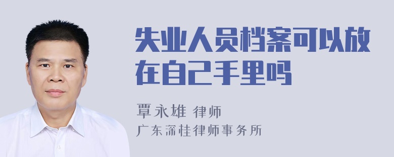 失业人员档案可以放在自己手里吗