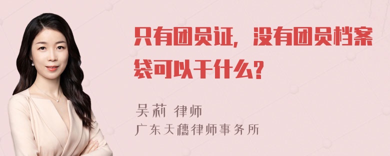 只有团员证，没有团员档案袋可以干什么?