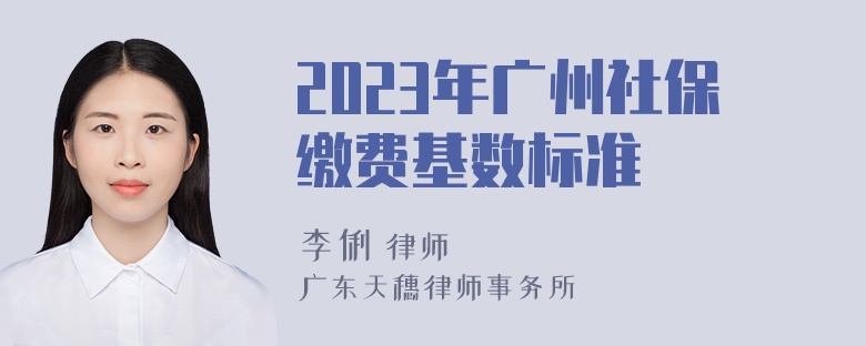 2023年广州社保缴费基数标准