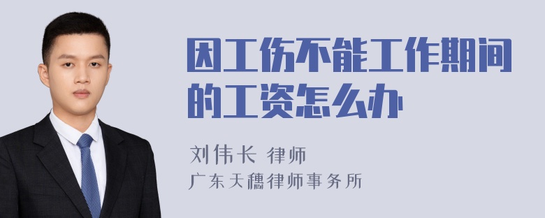 因工伤不能工作期间的工资怎么办