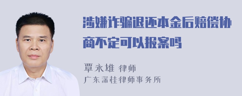 涉嫌诈骗退还本金后赔偿协商不定可以报案吗