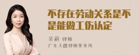 不存在劳动关系是不是能做工伤认定