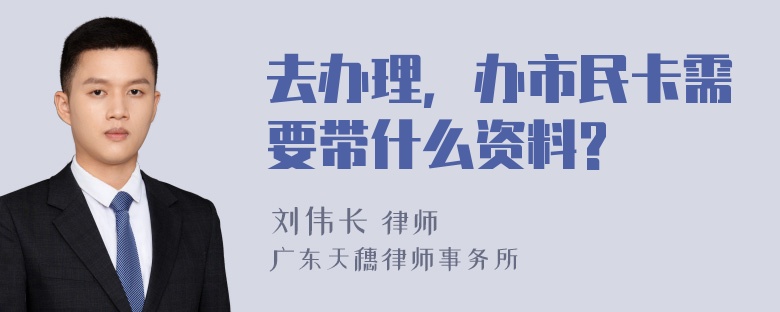 去办理，办市民卡需要带什么资料?