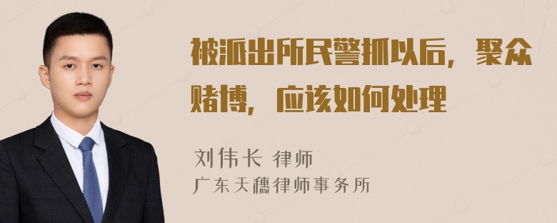 被派出所民警抓以后，聚众赌博，应该如何处理