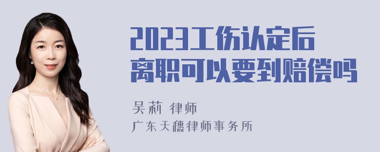 2023工伤认定后离职可以要到赔偿吗