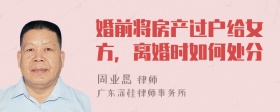 婚前将房产过户给女方，离婚时如何处分