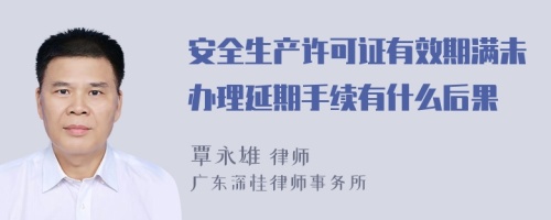 安全生产许可证有效期满未办理延期手续有什么后果