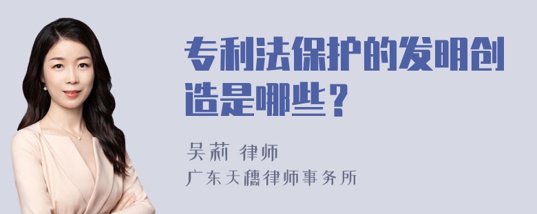 专利法保护的发明创造是哪些？