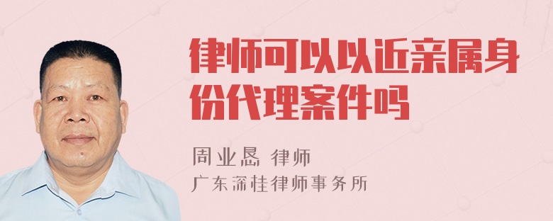 律师可以以近亲属身份代理案件吗