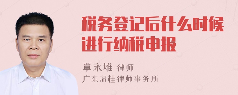 税务登记后什么时候进行纳税申报