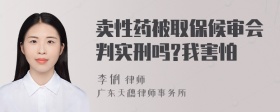 卖性药被取保候审会判实刑吗?我害怕