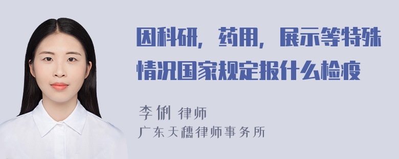 因科研，药用，展示等特殊情况国家规定报什么检疫