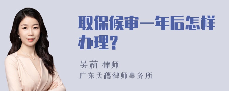 取保候审一年后怎样办理？