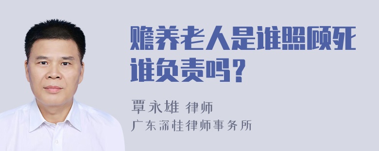 赡养老人是谁照顾死谁负责吗？