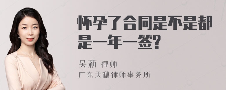 怀孕了合同是不是都是一年一签?