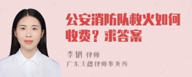 公安消防队救火如何收费？求答案